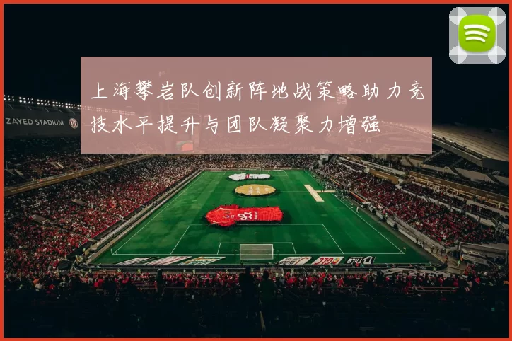 上海攀岩队创新阵地战策略助力竞技水平提升与团队凝聚力增强