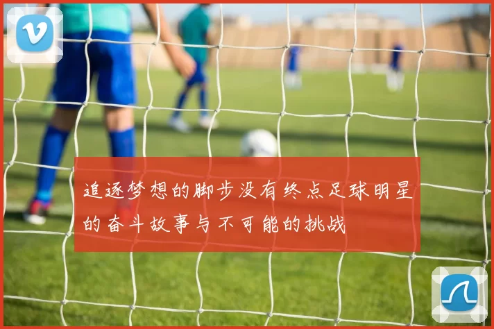 追逐梦想的脚步没有终点足球明星的奋斗故事与不可能的挑战