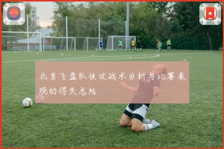 北京飞盘队快攻战术分析与比赛表现的得失总结