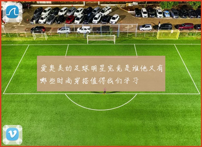 爱臭美的足球明星究竟是谁他又有哪些时尚穿搭值得我们学习