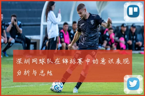 深圳网球队在锦标赛中的意识表现分析与总结