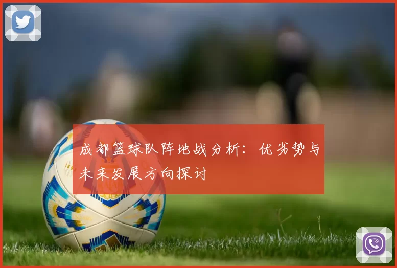 成都篮球队阵地战分析：优劣势与未来发展方向探讨