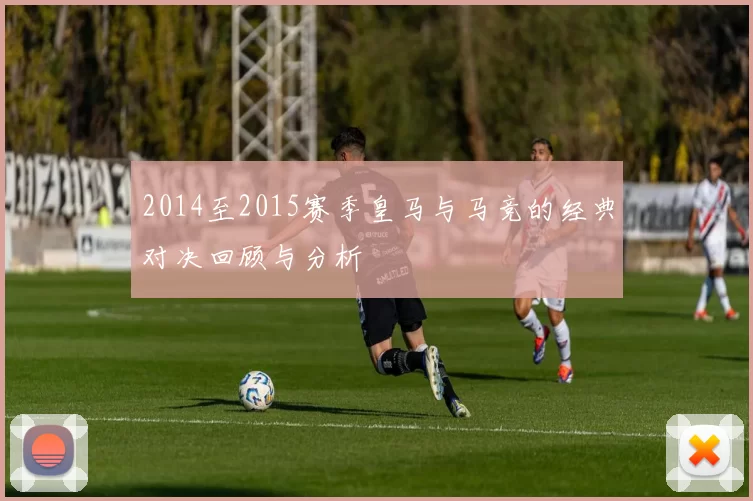 2014至2015赛季皇马与马竞的经典对决回顾与分析