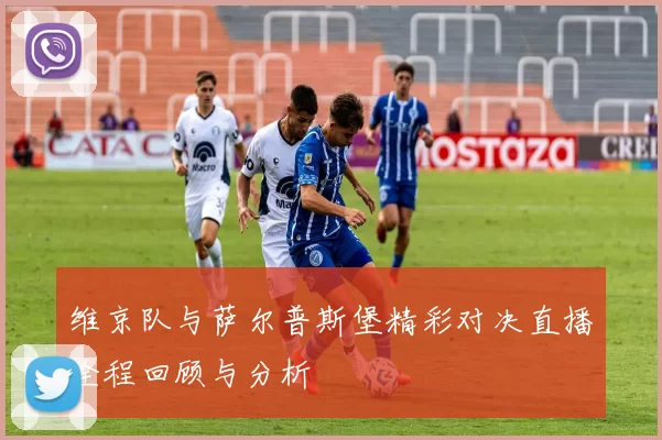 维京队与萨尔普斯堡精彩对决直播全程回顾与分析