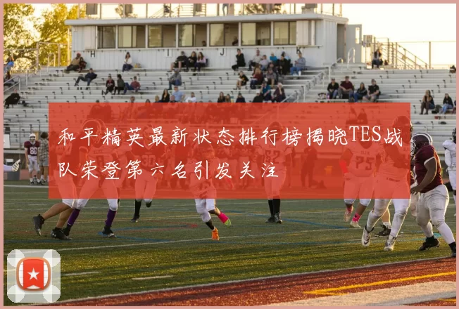 和平精英最新状态排行榜揭晓TES战队荣登第六名引发关注