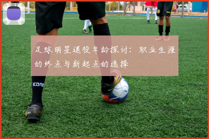 足球明星退役年龄探讨：职业生涯的终点与新起点的选择