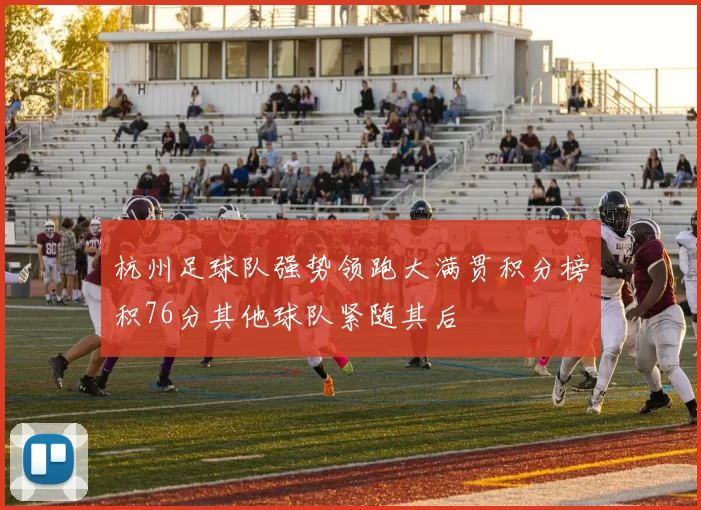 杭州足球队强势领跑大满贯积分榜积76分其他球队紧随其后