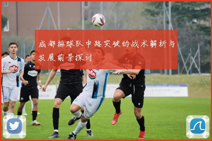 成都排球队中路突破的战术解析与发展前景探讨