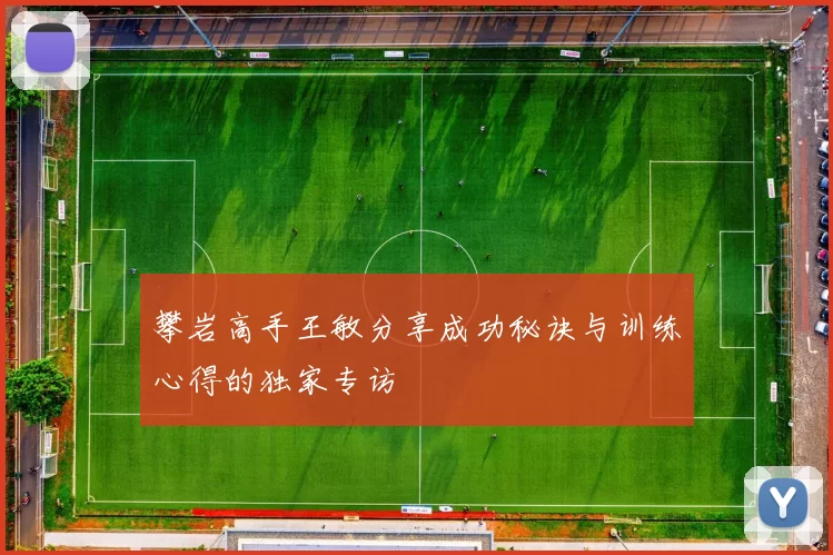 攀岩高手王敏分享成功秘诀与训练心得的独家专访