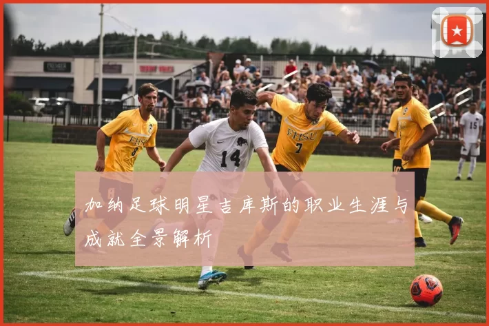 加纳足球明星吉库斯的职业生涯与成就全景解析