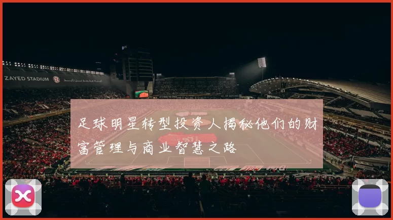 足球明星转型投资人揭秘他们的财富管理与商业智慧之路