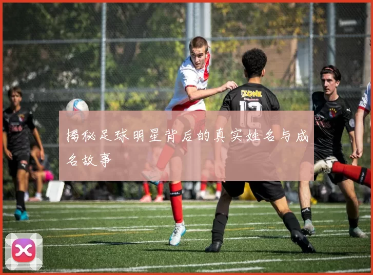 揭秘足球明星背后的真实姓名与成名故事
