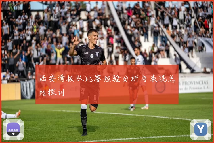 西安滑板队比赛经验分析与表现总结探讨