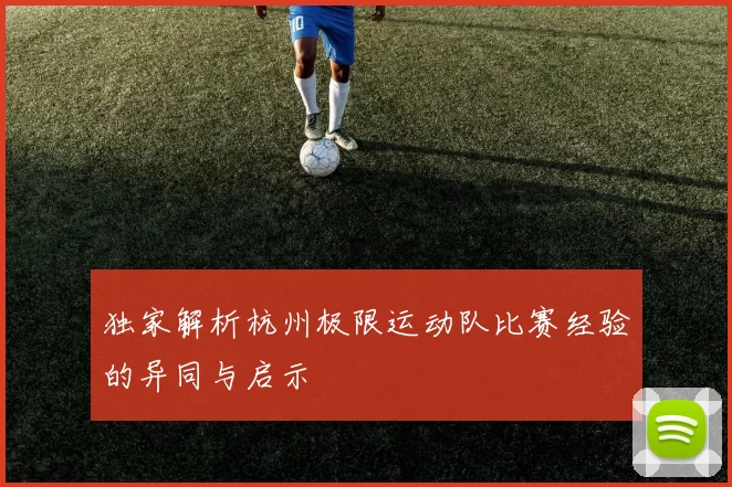 独家解析杭州极限运动队比赛经验的异同与启示