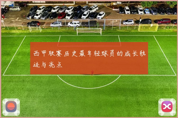 西甲联赛历史最年轻球员的成长轨迹与亮点