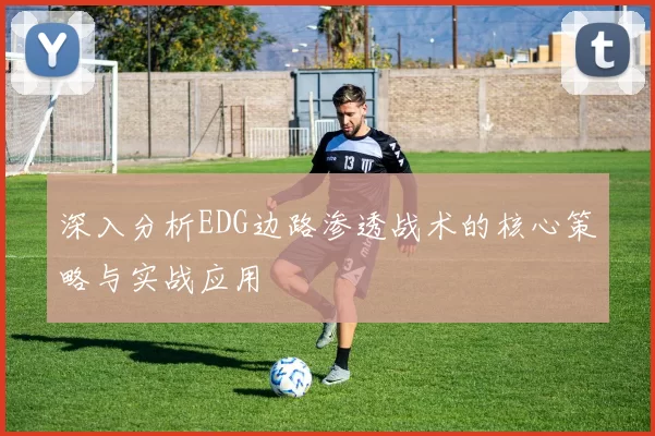 深入分析EDG边路渗透战术的核心策略与实战应用